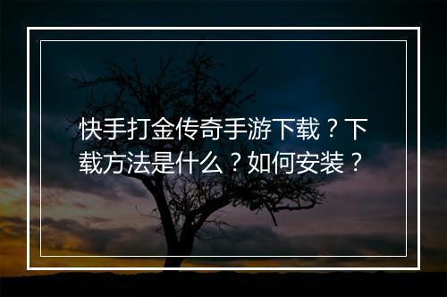 快手打金传奇手游下载？下载方法是什么？如何安装？