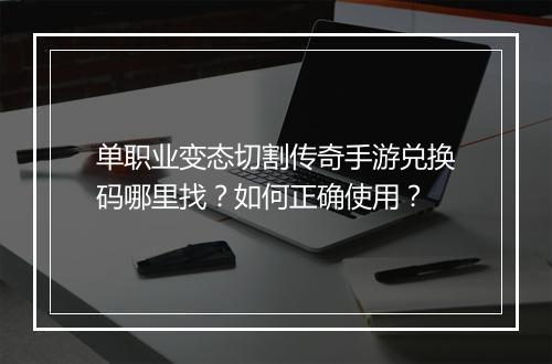 单职业变态切割传奇手游兑换码哪里找？如何正确使用？