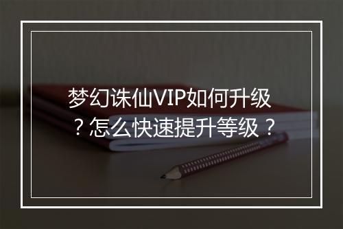 梦幻诛仙VIP如何升级？怎么快速提升等级？