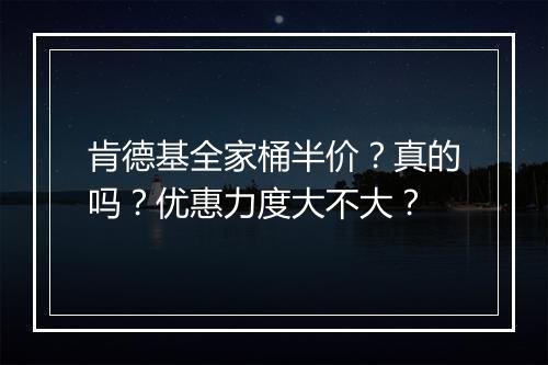 肯德基全家桶半价？真的吗？优惠力度大不大？
