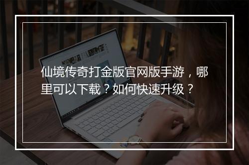 仙境传奇打金版官网版手游，哪里可以下载？如何快速升级？