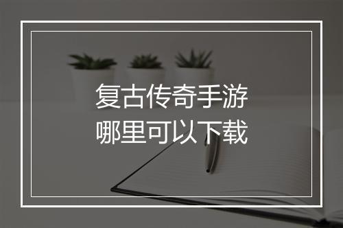 复古传奇手游哪里可以下载