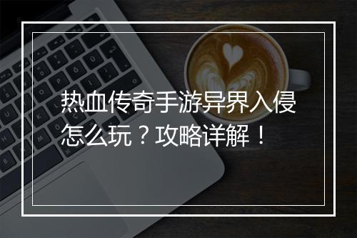 热血传奇手游异界入侵怎么玩？攻略详解！