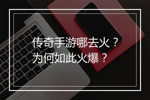传奇手游哪去火？为何如此火爆？