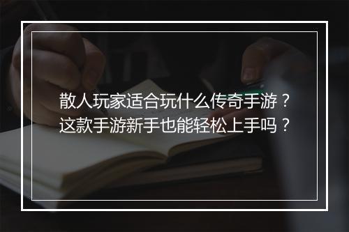 散人玩家适合玩什么传奇手游？这款手游新手也能轻松上手吗？