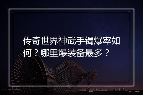 传奇世界神武手镯爆率如何？哪里爆装备最多？