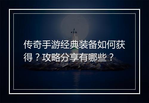传奇手游经典装备如何获得？攻略分享有哪些？