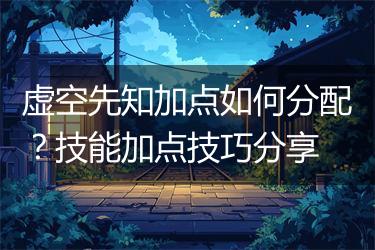 虚空先知加点如何分配？技能加点技巧分享