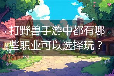 打野兽手游中都有哪些职业可以选择玩？