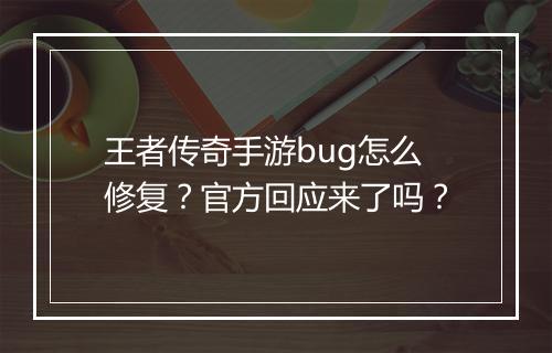 王者传奇手游bug怎么修复？官方回应来了吗？