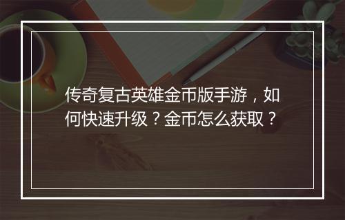 传奇复古英雄金币版手游，如何快速升级？金币怎么获取？