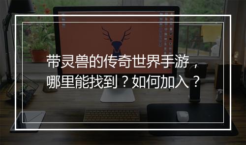 带灵兽的传奇世界手游，哪里能找到？如何加入？