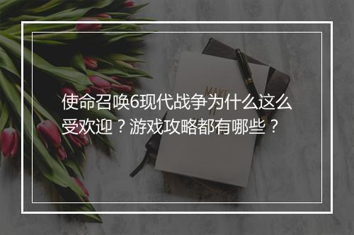 使命召唤6现代战争为什么这么受欢迎？游戏攻略都有哪些？