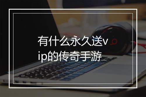 有什么永久送vip的传奇手游
