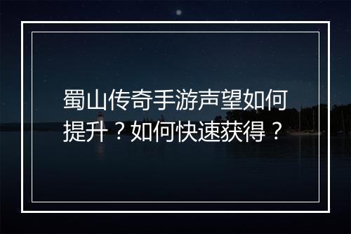 蜀山传奇手游声望如何提升？如何快速获得？