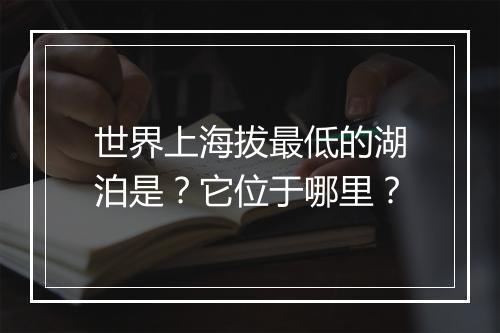 世界上海拔最低的湖泊是？它位于哪里？