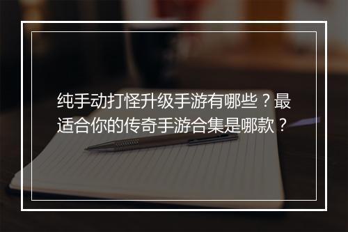 纯手动打怪升级手游有哪些？最适合你的传奇手游合集是哪款？