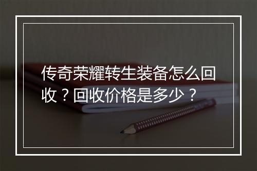 传奇荣耀转生装备怎么回收？回收价格是多少？