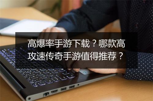 高爆率手游下载？哪款高攻速传奇手游值得推荐？