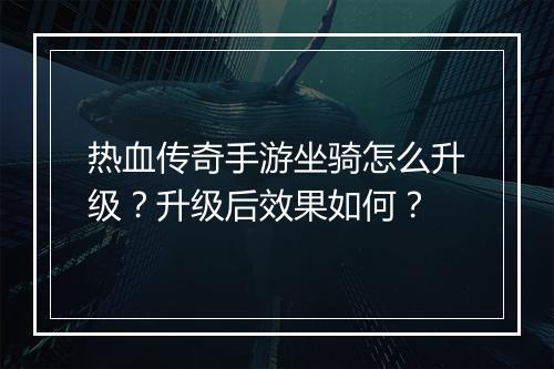 热血传奇手游坐骑怎么升级？升级后效果如何？