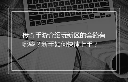 传奇手游介绍玩新区的套路有哪些？新手如何快速上手？