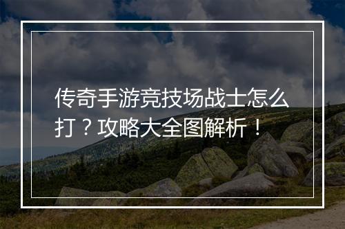 传奇手游竞技场战士怎么打？攻略大全图解析！