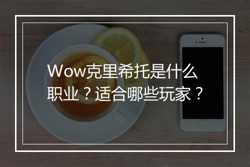 Wow克里希托是什么职业？适合哪些玩家？