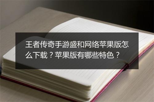王者传奇手游盛和网络苹果版怎么下载？苹果版有哪些特色？