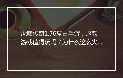 虎啸传奇1.76复古手游，这款游戏值得玩吗？为什么这么火？