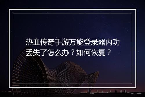 热血传奇手游万能登录器内功丢失了怎么办？如何恢复？