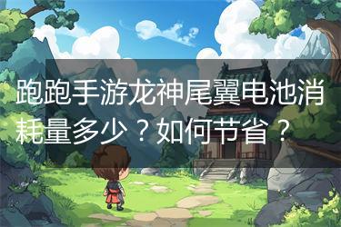 跑跑手游龙神尾翼电池消耗量多少？如何节省？