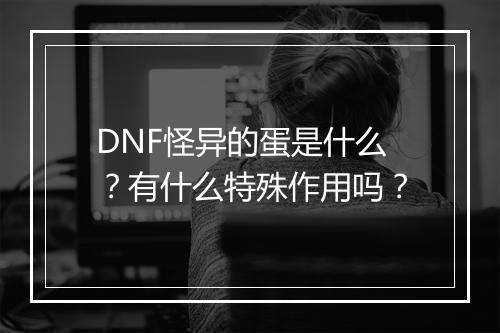DNF怪异的蛋是什么？有什么特殊作用吗？