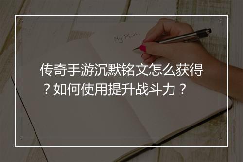 传奇手游沉默铭文怎么获得？如何使用提升战斗力？