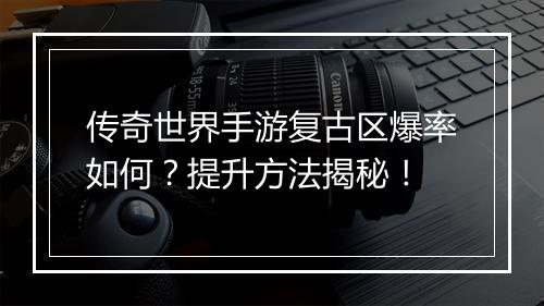 传奇世界手游复古区爆率如何？提升方法揭秘！
