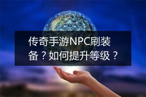 传奇手游NPC刷装备？如何提升等级？