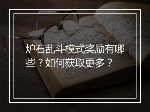 炉石乱斗模式奖励有哪些？如何获取更多？