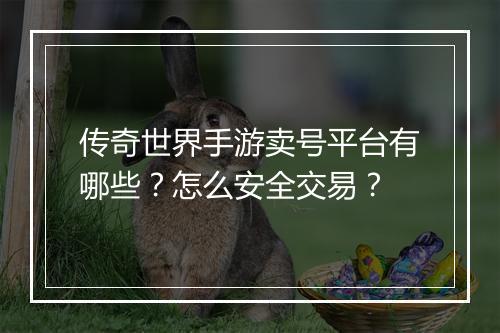传奇世界手游卖号平台有哪些？怎么安全交易？