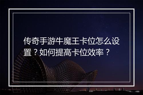 传奇手游牛魔王卡位怎么设置？如何提高卡位效率？
