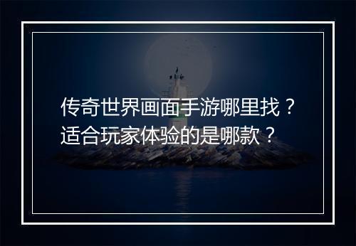 传奇世界画面手游哪里找？适合玩家体验的是哪款？