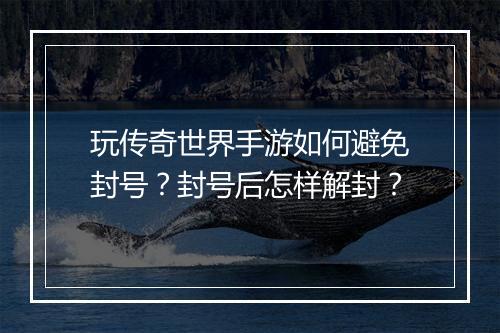 玩传奇世界手游如何避免封号？封号后怎样解封？
