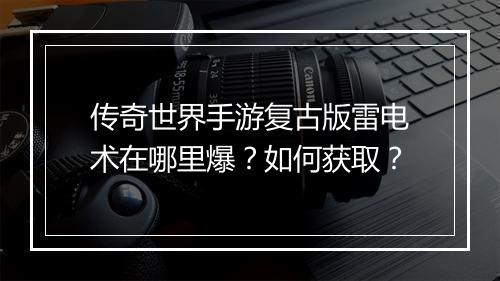 传奇世界手游复古版雷电术在哪里爆？如何获取？