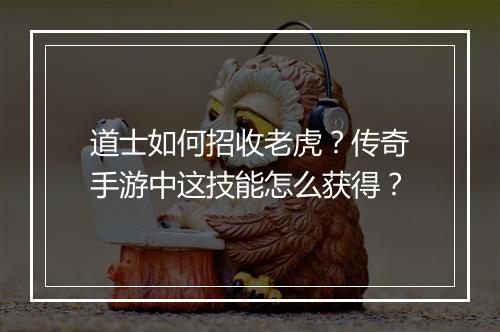 道士如何招收老虎？传奇手游中这技能怎么获得？