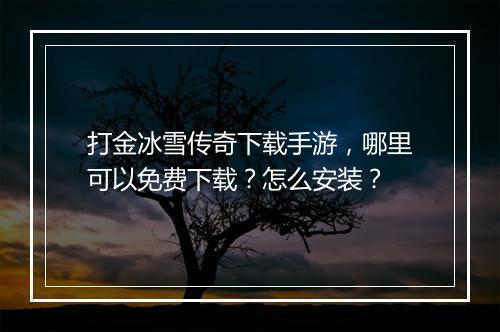 打金冰雪传奇下载手游，哪里可以免费下载？怎么安装？