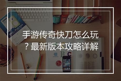 手游传奇快刀怎么玩？最新版本攻略详解
