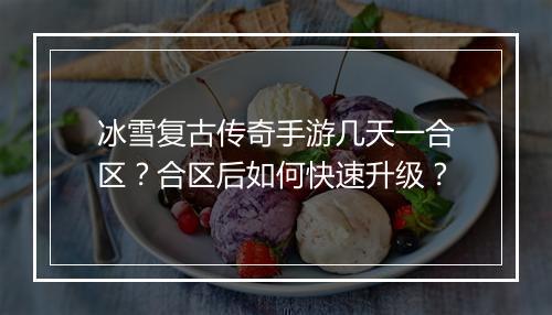 冰雪复古传奇手游几天一合区？合区后如何快速升级？
