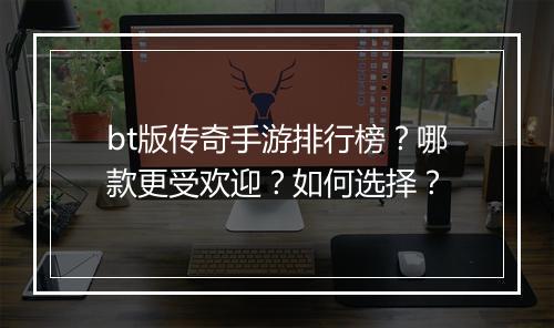 bt版传奇手游排行榜？哪款更受欢迎？如何选择？