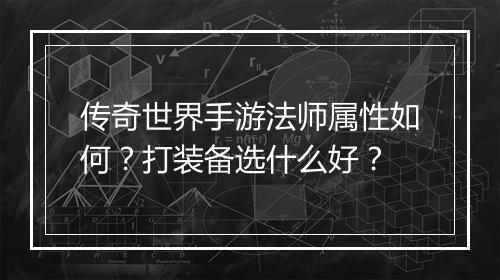 传奇世界手游法师属性如何？打装备选什么好？