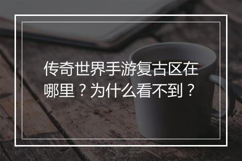传奇世界手游复古区在哪里？为什么看不到？