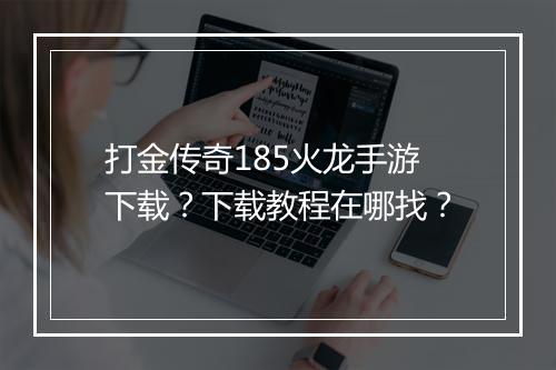 打金传奇185火龙手游下载？下载教程在哪找？