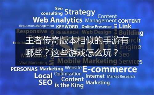 王者传奇版本相似的手游有哪些？这些游戏怎么玩？